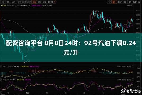 配资咨询平台 8月8日24时：92号汽油下调0.24元/升