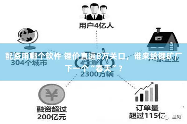 配资用哪个软件 锂价直逼8万关口，谁来给锂矿厂下一个“春天”？