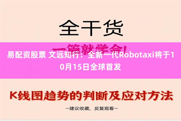 易配资股票 文远知行：全新一代Robotaxi将于10月15日全球首发