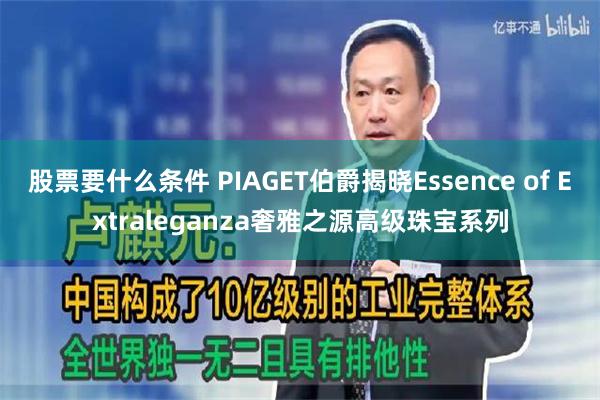 股票要什么条件 PIAGET伯爵揭晓Essence of Extraleganza奢雅之源高级珠宝系列