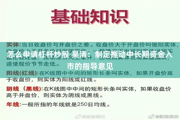 怎么申请杠杆炒股 吴清：制定推动中长期资金入市的指导意见