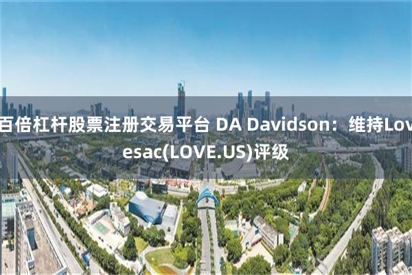 百倍杠杆股票注册交易平台 DA Davidson：维持Lovesac(LOVE.US)评级