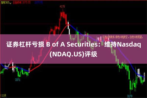 证券杠杆亏损 B of A Securities：维持Nasdaq(NDAQ.US)评级