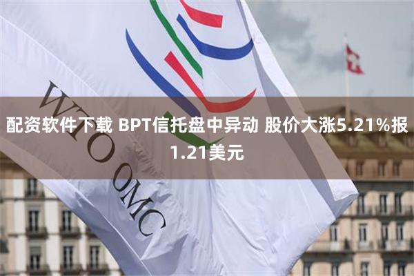 配资软件下载 BPT信托盘中异动 股价大涨5.21%报1.21美元