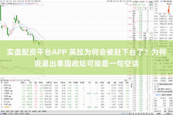 实盘配资平台APP 英拉为何会被赶下台了？为何说退出泰国政坛可能是一句空话