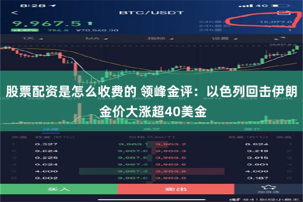 股票配资是怎么收费的 领峰金评：以色列回击伊朗 金价大涨超40美金