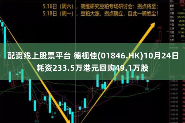 配资线上股票平台 德视佳(01846.HK)10月24日耗资233.5万港元回购49.1万股