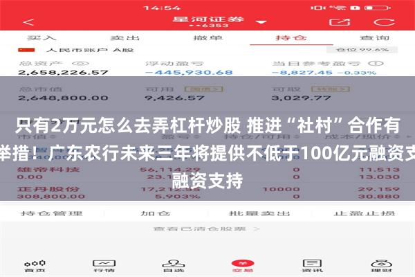 只有2万元怎么去弄杠杆炒股 推进“社村”合作有新举措！广东农行未来三年将提供不低于100亿元融资支持