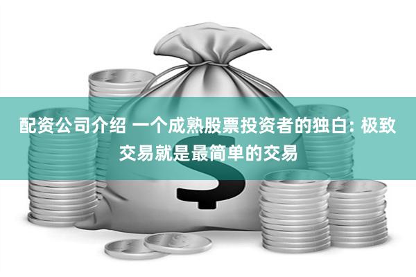 配资公司介绍 一个成熟股票投资者的独白: 极致交易就是最简单的交易