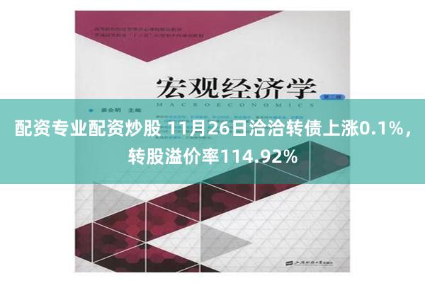 配资专业配资炒股 11月26日洽洽转债上涨0.1%，转股溢价率114.92%