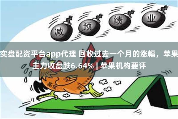 实盘配资平台app代理 回收过去一个月的涨幅，苹果主力收盘跌6.64% | 苹果机构要评