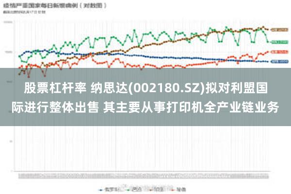 股票杠杆率 纳思达(002180.SZ)拟对利盟国际进行整体出售 其主要从事打印机全产业链业务