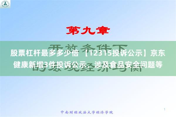 股票杠杆最多多少倍 【12315投诉公示】京东健康新增3件投诉公示，涉及食品安全问题等