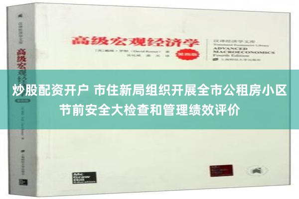 炒股配资开户 市住新局组织开展全市公租房小区节前安全大检查和管理绩效评价